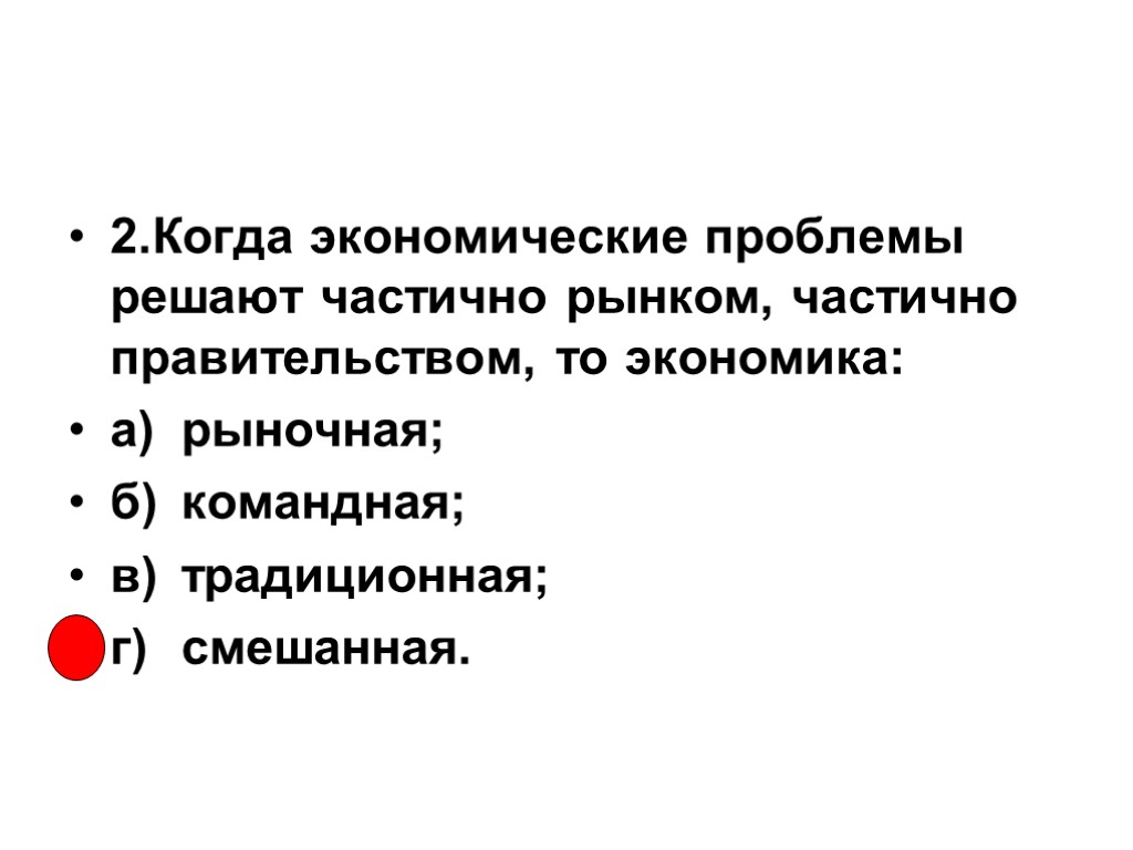 2.Когда экономические проблемы решают частично рынком, частично правительством, то экономика: а) рыночная; б) командная;